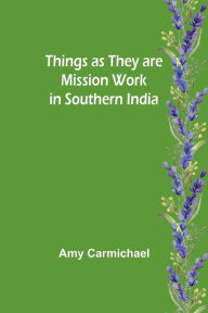 Title: Things as they are Mission work in Southern India, Author: Amy Carmichael