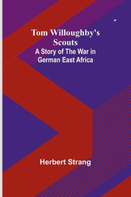 Title: Tom Willoughby's Scouts: A Story of the War in German East Africa, Author: Herbert Strang