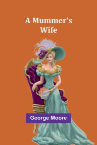 Title: A Mummer's Wife, Author: George Moore