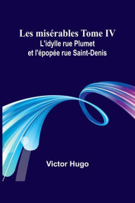 Title: Les misï¿½rables Tome IV: L'idylle rue Plumet et l'ï¿½popï¿½e rue Saint-Denis, Author: Victor Hugo