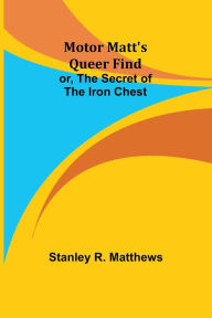 Title: Motor Matt's Queer Find; or, The Secret of the Iron Chest, Author: Stanley R Matthews