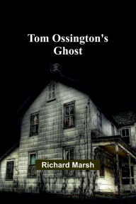 Title: Tom Ossington's Ghost, Author: Richard Marsh