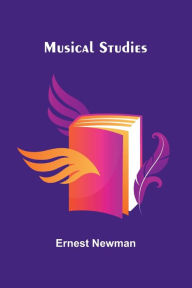 Title: Musical Studies, Author: Ernest Newman