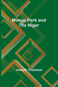 Title: Mungo Park and the Niger, Author: Joseph Thomson