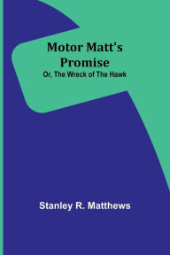 Title: Motor Matt's Promise; Or, The Wreck of the Hawk, Author: Stanley R Matthews