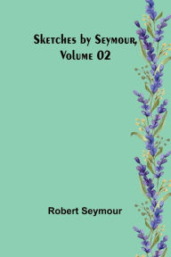 Title: Sketches by Seymour, Volume 02, Author: Robert Seymour