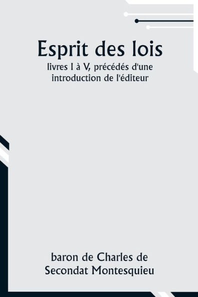 Esprit des lois; livres I ï¿½ V, prï¿½cï¿½dï¿½s d'une introduction de l'ï¿½diteur