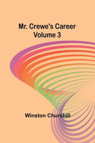 Title: Mr. Crewe's Career - Volume 3, Author: Winston Churchill