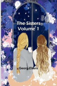 Title: The Sisters Volume 1, Author: Georg Ebers
