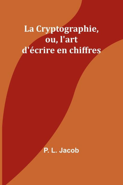 La Cryptographie, ou, l'art d'ï¿½crire en chiffres