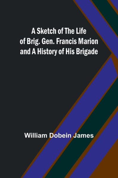 a Sketch of the Life Brig. Gen. Francis Marion and History His Brigade