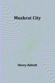 Title: Muskrat City, Author: Henry Abbott
