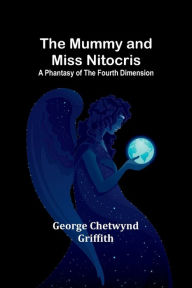 Title: The Mummy and Miss Nitocris: A phantasy of the fourth dimension, Author: George Chetwynd Griffith