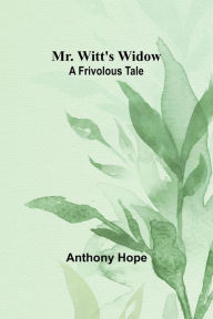 Title: Mr. Witt's Widow: A Frivolous Tale, Author: Anthony Hope