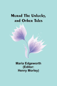 Title: Murad the Unlucky, and Other Tales, Author: Maria Edgeworth