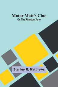 Title: Motor Matt's Clue; Or, The Phantom Auto, Author: Stanley R Matthews