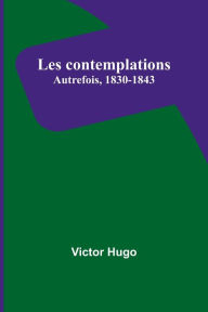 Title: Les contemplations: Autrefois, 1830-1843, Author: Victor Hugo