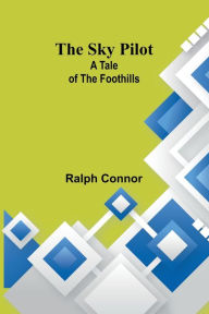 Title: The Sky Pilot: A Tale of the Foothills, Author: Ralph Connor
