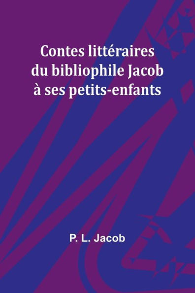 Contes littï¿½raires du bibliophile Jacob ï¿½ ses petits-enfants