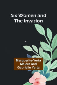 Title: Six Women and the Invasion, Author: Marguerite-Yerta Mïlïra Yerta