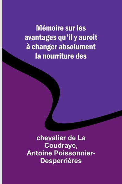 Mï¿½moire sur les avantages qu'il y auroit ï¿½ changer absolument la nourriture des