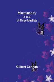 Title: Mummery: A Tale of Three Idealists, Author: Gilbert Cannan