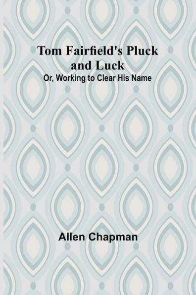 Tom Fairfield's Pluck and Luck; Or, Working to Clear His Name