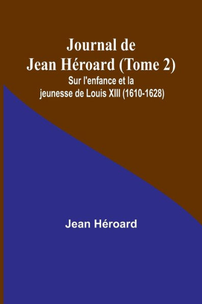 Journal de Jean Hï¿½roard (Tome 2); Sur l'enfance et la jeunesse de Louis XIII (1610-1628)