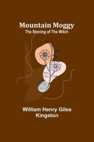 Title: Mountain Moggy: The Stoning of the Witch, Author: William Henry Kingston