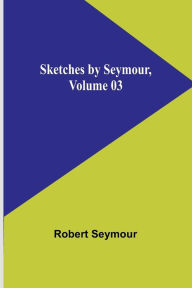 Title: Sketches by Seymour, Volume 03, Author: Robert Seymour