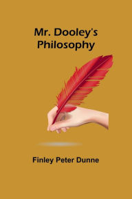 Title: Mr. Dooley's Philosophy, Author: Finley Peter Dunne