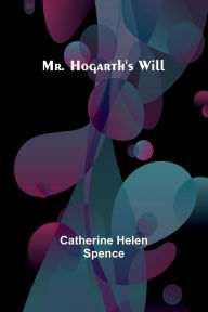 Title: Mr. Hogarth's Will, Author: Catherine Helen Spence