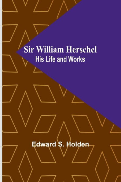 Sir William Herschel: His Life and Works