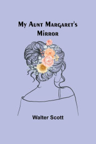 Title: My Aunt Margaret's Mirror, Author: Walter Scott