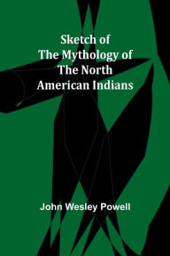 Title: Sketch of the Mythology of the North American Indians, Author: John Wesley Powell