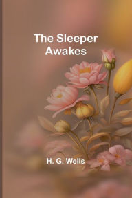 Title: The Sleeper Awakes, Author: H. G. Wells