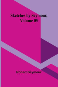 Title: Sketches by Seymour, Volume 05, Author: Robert Seymour