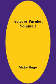 Title: Actes et Paroles, Volume 3, Author: Victor Hugo