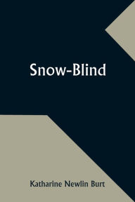 Title: Snow-Blind, Author: Katharine Newlin Burt