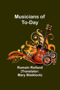 Title: Musicians of To-Day, Author: Romain Rolland