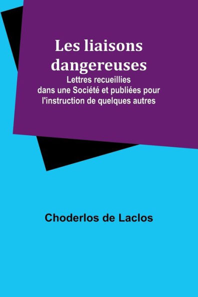 Les liaisons dangereuses; Lettres recueillies dans une Sociï¿½tï¿½ et publiï¿½es pour l'instruction de quelques autres