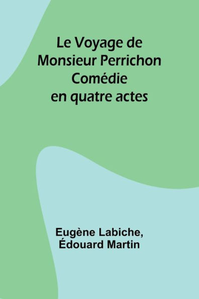 Le Voyage de Monsieur Perrichon: Comï¿½die en quatre actes