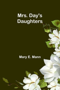 Title: Mrs. Day's Daughters, Author: Mary E Mann