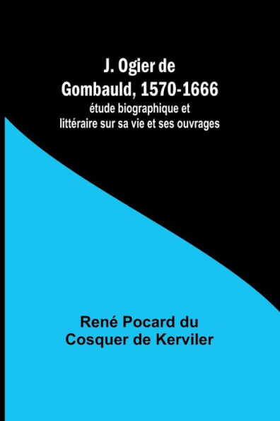 J. Ogier de Gombauld, 1570-1666; ï¿½tude biographique et littï¿½raire sur sa vie et ses ouvrages