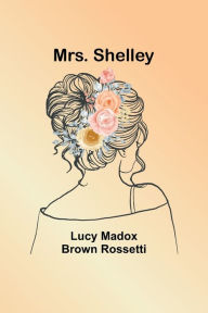 Title: Mrs. Shelley, Author: Lucy Madox Rossetti