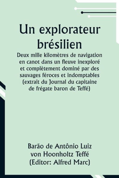 Un explorateur brï¿½silien; Deux mille kilomï¿½tres de navigation en canot dans un fleuve inexplorï¿½ et complï¿½tement dominï¿½ par des sauvages fï¿½roces et indomptables (extrait du Journal du capitaine de frï¿½gate baron de Teffï¿½)