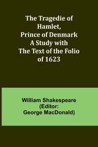 Title: The Tragedie of Hamlet, Prince of Denmark A Study with the Text of the Folio of 1623, Author: William Shakespeare