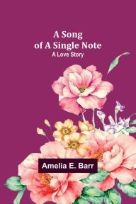 Title: A Song of a Single Note: A Love Story, Author: Amelia E Barr