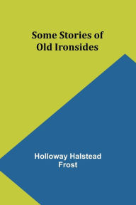 Title: Some Stories of Old Ironsides, Author: Holloway Halstead Frost