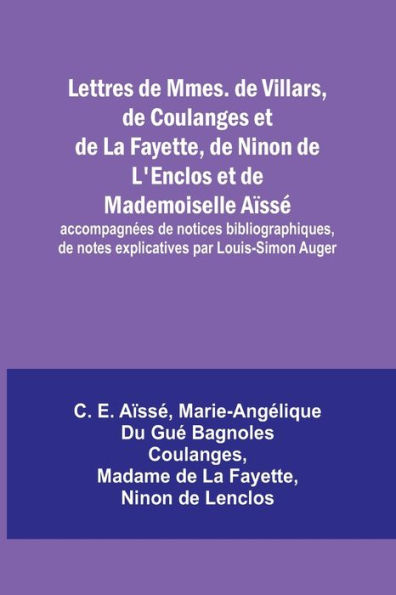 Lettres de Mmes. de Villars, de Coulanges et de La Fayette, de Ninon de L'Enclos et de Mademoiselle Aï¿½ssï¿½; accompagnï¿½es de notices bibliographiques, de notes explicatives par Louis-Simon Auger